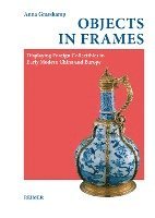 bokomslag Objects in Frames: Displaying Foreign Collectibles in Early Modern China and Europe