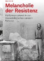 Melancholie Der Resistenz: Performancekunst in Den Realsozialistischen Landern Europas 1