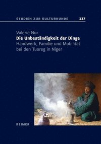 bokomslag Die Unbestandigkeit Der Dinge: Handwerk, Familie Und Mobilitat Bei Den Tuareg in Niger