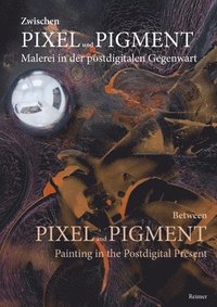 bokomslag Zwischen Pixel und Pigment: Malerei in der postdigitalen Gegenwart