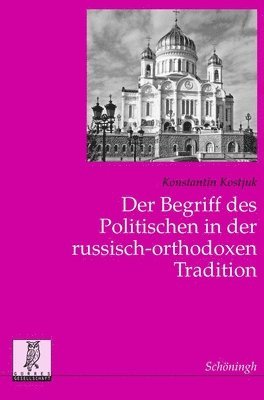 Der Begriff Des Politischen in Der Russisch-Orthodoxen Tradition: Zum Verhältnis Von Kirche, Staat Und Gesellschaft in Rußland 1