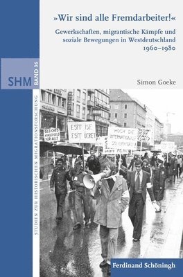 Wir Sind Alle Fremdarbeiter!: Gewerkschaften, Migrantische Kämpfe Und Soziale Bewegungen in Westdeutschland 1960-1980 1