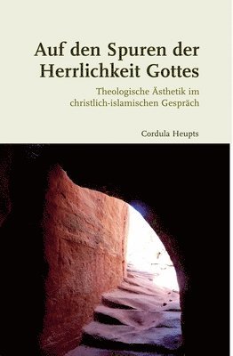 Cordula Heupts - Auf Den Spuren Der Herrlichkeit Gottes: Theologische Asthetik Im Christlich-Islamischen Gesprach, Inbunden