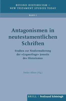 Antagonismen in Neutestamentlichen Schriften: Studien Zur Neuformulierung Der 'Gegnerfrage' Jenseits Des Historismus 1