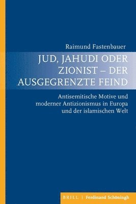 Jud, Jahudi Oder Zionist - Der Ausgegrenzte Feind: Antisemitische Motive Und Moderner Antizionismus in Europa Und Der Islamischen Welt 1