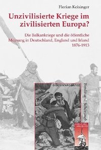 bokomslag Unzivilisierte Kriege Im Zivilisierten Europa?: Die Balkankriege Und Die Öffentliche Meinung in Deutschland, England Und Irland 1876-1913