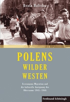 Beata Halicka - Polens Wilder Westen: Erzwungene Migration Und Die Kulturelle Aneignung Des Oderraums 1945 - 1948. 2. Auflage, Inbunden