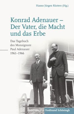 Hanns Jürgen Küsters, Paul Adenauer - Konrad Adenauer - Der Vater, Die Macht Und Das Erbe: Das Tagebuch Des Monsignore Paul Adenauer 1961-1966. 2. Auflage, Inbunden