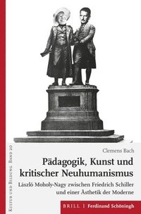 bokomslag Pädagogik, Kunst Und Kritischer Neuhumanismus: László Moholy-Nagy Zwischen Friedrich Schiller Und Einer Ästhetik Der Moderne