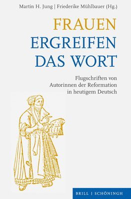 Frauen Ergreifen Das Wort: Flugschriften Von Autorinnen Der Reformation in Heutigem Deutsch