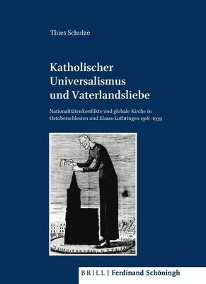 Katholischer Universalismus Und Vaterlandsliebe: Nationalitätenkonflikte Und Globale Kirche in Den Grenzregionen Ostoberschlesien Und Elsass-Lothringe 1