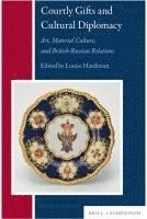 bokomslag Courtly Gifts and Cultural Diplomacy: Art, Material Culture, and British-Russian Relations