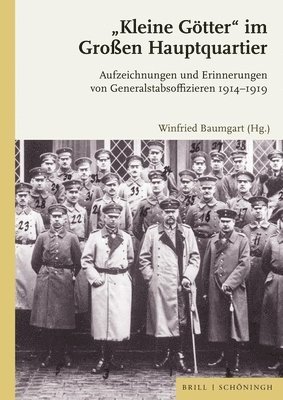 Winfried Baumgart - 'Kleine Gotter' Im Groaen Hauptquartier: Aufzeichnungen Und Erinnerungen Von Generalstabsoffizieren 1914-1919, Inbunden