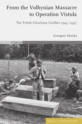 Grzegorz Motyka - From the Volhynian Massacre to Operation Vistula: The Polish-Ukrainian Conflict 1943-1947, Inbunden