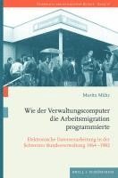 bokomslag Wie Der Verwaltungscomputer Die Arbeitsmigration Programmierte: Elektronische Datenverarbeitung in Der Schweizer Bundesverwaltung 1964-1982