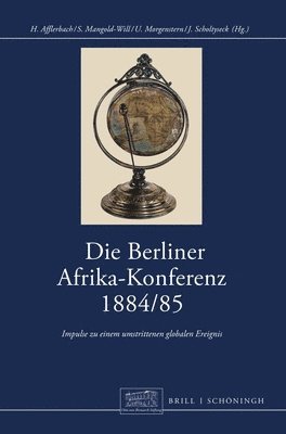 Holger Afflerbach, Ulf Morgenstern, Joachim Scholtyseck - Die Berliner Afrikakonferenz 1884/1885: Impulse Zu Einem Umstrittenen Globalen Ereignis, Inbunden