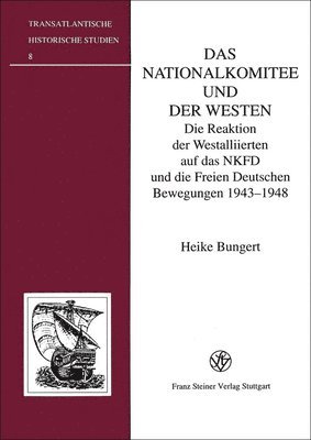 Heike Bungert - Das Nationalkomitee Und Der Westen: Die Reaktion Der Westalliierten Auf Das Nkfd Und Die Freien Deutschen Bewegungen 1943-1948, Inbunden