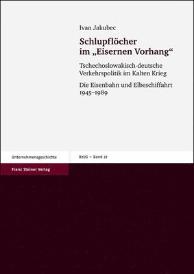 Ivan Jakubec - Schlupflocher Im 'Eisernen Vorhang': Tschechoslowakisch-Deutsche Verkehrspolitik Im Kalten Krieg. Die Eisenbahn Und Elbeschiffahrt 1945-1989, Häftad