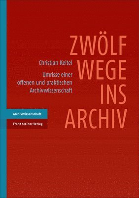 Christian Keitel - Zwolf Wege Ins Archiv: Umrisse Einer Offenen Und Praktischen Archivwissenschaft, Häftad