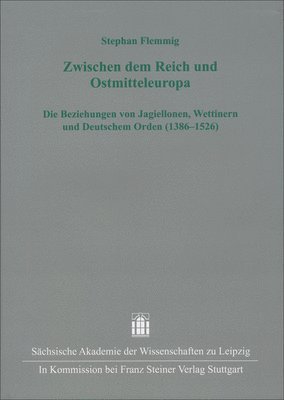 Stephan Flemmig - Zwischen Dem Reich Und Ostmitteleuropa: Die Beziehungen Von Jagiellonen, Wettinern Und Deutschem Orden (1386-1526), Inbunden
