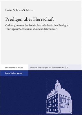Luise Schorn-Schutte - Predigen Uber Herrschaft: Ordnungsmuster Des Politischen in Lutherischen Predigten Thuringens/Sachsens Im 16. Und 17. Jahrhundert, Inbunden