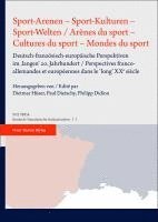 Sport-Arenen - Sport-Kulturen - Sport-Welten / Arenes Du Sport - Cultures Du Sport - Mondes Du Sport: Deutsch-Franzosisch-Europaische Perspektiven Im 1