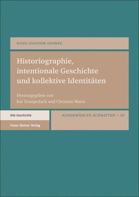 Hans-Joachim Gehrke, Christian Mann - Historiographie, Intentionale Geschichte Und Kollektive Identitaten: Ausgewahlte Schriften. Bd. 3, Inbunden