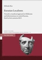 Eurasian Localisms: Towards a Translocal Approach to Hellenism and Inbetweenness in Central Eurasia, Third to First Centuries Bce 1