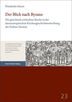 bokomslag Der Blick Nach Byzanz: Die Griechisch-Orthodoxe Kirche in Der Lateineuropaischen Kirchengeschichtsschreibung Der Fruhen Neuzeit