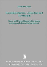 bokomslag Kuradministration, Luthertum Und Territorium: Staats- Und Kirchenbildung in Kursachsen Am Ende Des Reformationsjahrhunderts