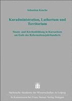 Kuradministration, Luthertum Und Territorium: Staats- Und Kirchenbildung in Kursachsen Am Ende Des Reformationsjahrhunderts 1