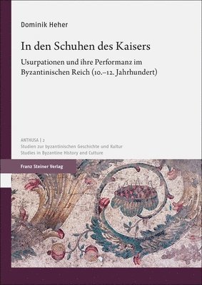 Dominik Heher - In Den Schuhen Des Kaisers: Usurpationen Und Ihre Performanz Im Byzantinischen Reich (10.-12. Jahrhundert), Inbunden