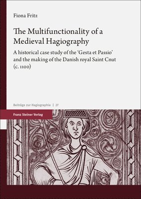 The Multifunctionality of a Medieval Hagiography: A Historical Case Study of the 'Gesta Et Passio' and the Making of the Danish Royal Saint Cnut (C. 1
