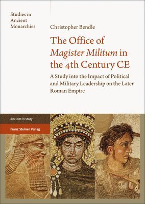 bokomslag The Office of 'Magister Militum' in the 4th Century CE: A Study Into the Impact of Political and Military Leadership on the Later Roman Empire