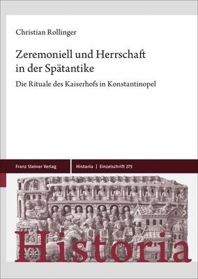 Christian Rollinger - Zeremoniell Und Herrschaft in Der Spatantike: Die Rituale Des Kaiserhofs in Konstantinopel, Inbunden