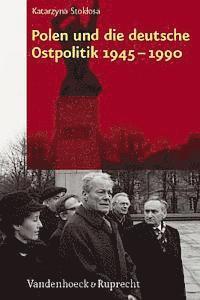 Katarzyna Stoklosa - Polen Und Die Deutsche Ostpolitik 1945-1990, Inbunden