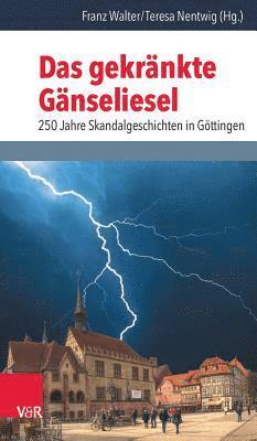 Das Gekrankte Ganseliesel: 250 Jahre Skandalgeschichten in Gottingen 1