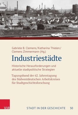 Gabriele B. Clemens, Katharina Thielen - Industriestadte: Historische Herausforderungen Und Aktuelle Stadtpolitische Strategien. Tagungsband Der 62. Jahrestagung Des Sudwestdeutschen Arbeitsk, Inbunden