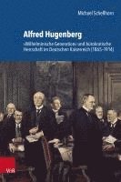 Michael Schellhorn - Alfred Hugenberg: Wilhelminische Generation Und Burokratische Herrschaft Im Deutschen Kaiserreich (1865-1914), Inbunden