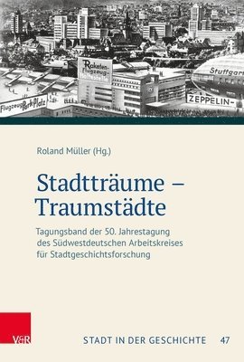 Stadttraume - Traumstadte: Tagungsband Der 50. Jahrestagung Des Sudwestdeutschen Arbeitskreises Fur Stadtgeschichtsforschung