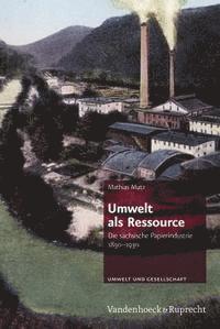 Mathias Mutz - Umwelt ALS Ressource: Die Sachsische Papierindustrie 1850-1930, Inbunden