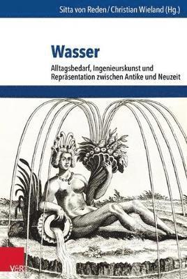 Christian Wieland, Sitta Von Reden - Wasser: Alltagsbedarf, Ingenieurskunst Und Reprasentation Zwischen Antike Und Neuzeit, Inbunden
