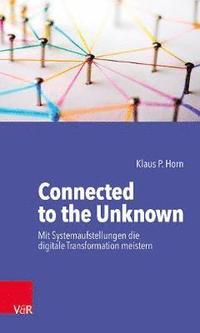 bokomslag Connected to the Unknown - mit Systemaufstellungen die digitale Transformation meistern