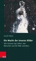 bokomslag Die Macht der Inneren Bilder: Wie Visionen das Gehirn, Den Menschen Und die Welt Verandern