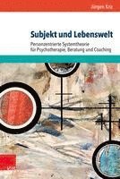 Subjekt Und Lebenswelt: Personzentrierte Systemtheorie Fur Psychotherapie, Beratung Und Coaching