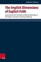 bokomslag The Implicit Dimensions of Explicit Faith: Inquiring Into the Centrality of Belief by Attending to the Holistic Character of Christian Believing