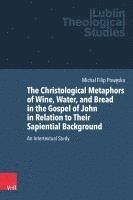 Michal Filip Poweska - The Christological Metaphors of Wine, Water and Bread in the Gospel of John in Relation to Their Sapiential Background, Inbunden
