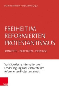 bokomslag Freiheit Im Reformierten Protestantismus: Konzepte - Praktiken - Diskurse. Vortrage Der 13. Internationalen Emder Tagung Zur Geschichte Des Reformiert