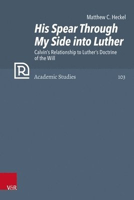 bokomslag His Spear Through My Side Into Luther: Calvin's Relationship to Luther's Doctrine of the Will