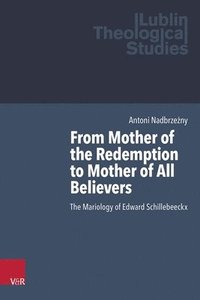 bokomslag From Mother of the Redemption to Mother of All Believers: The Mariology of Edward Schillebeeckx
